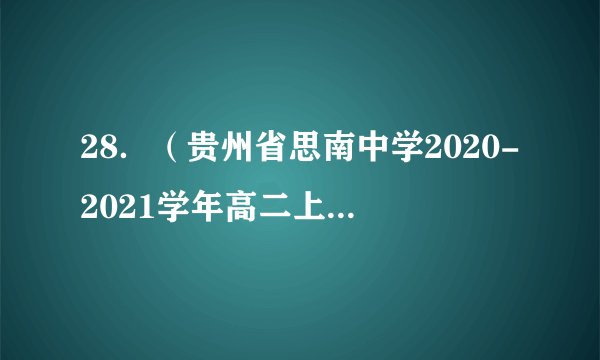 28．（贵州省思南中学2020-2021学年高二上学期第一次月考）已知等比数列中，若且，则（   ）A．		B．C．或		D．或