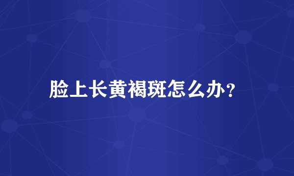 脸上长黄褐斑怎么办?