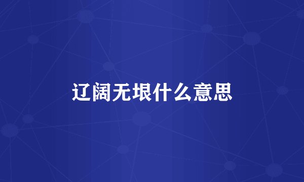 辽阔无垠什么意思