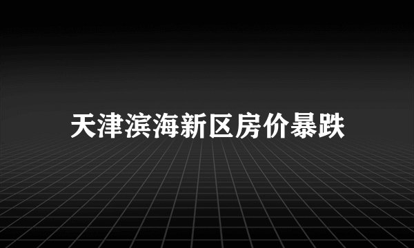 天津滨海新区房价暴跌
