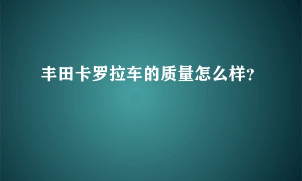 丰田卡罗拉车的质量怎么样？