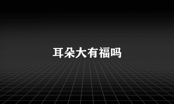 耳朵大有福吗