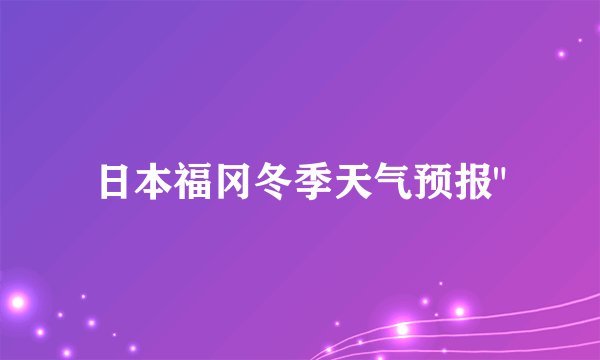 日本福冈冬季天气预报