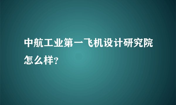 中航工业第一飞机设计研究院怎么样?