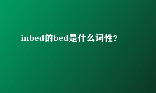 inbed的bed是什么词性？