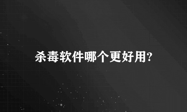 杀毒软件哪个更好用?