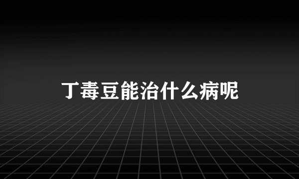 丁毒豆能治什么病呢