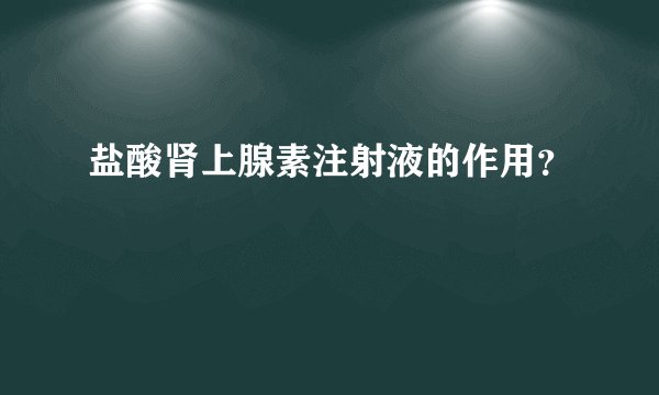 盐酸肾上腺素注射液的作用？