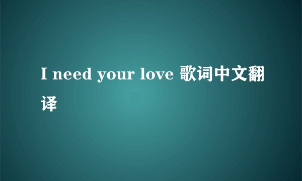 I need your love 歌词中文翻译