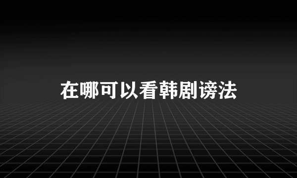 在哪可以看韩剧谤法