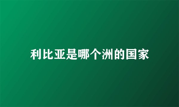 利比亚是哪个洲的国家