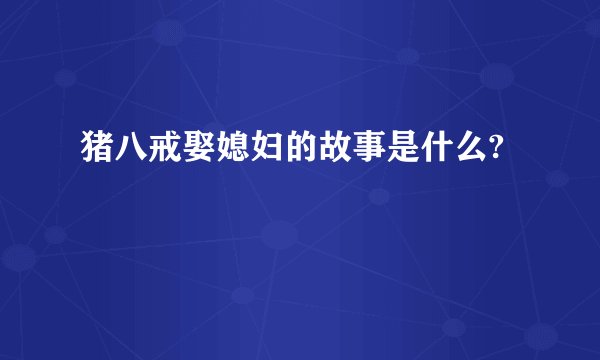 猪八戒娶媳妇的故事是什么?