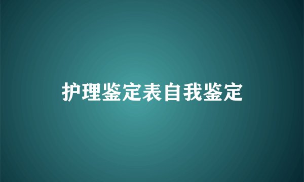 护理鉴定表自我鉴定