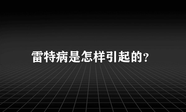 雷特病是怎样引起的?