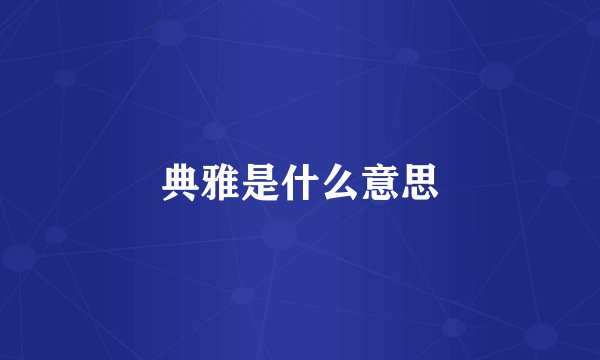 典雅是什么意思