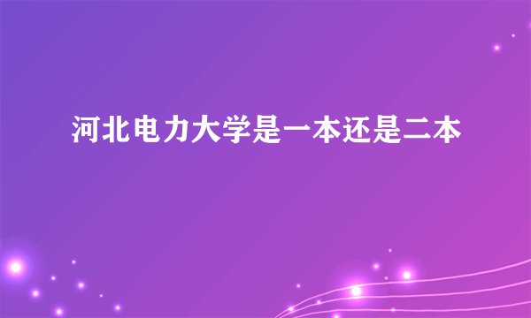 河北电力大学是一本还是二本