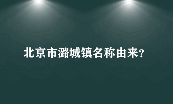 北京市潞城镇名称由来？