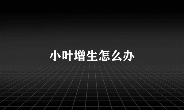 小叶增生怎么办