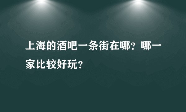 上海的酒吧一条街在哪？哪一家比较好玩？