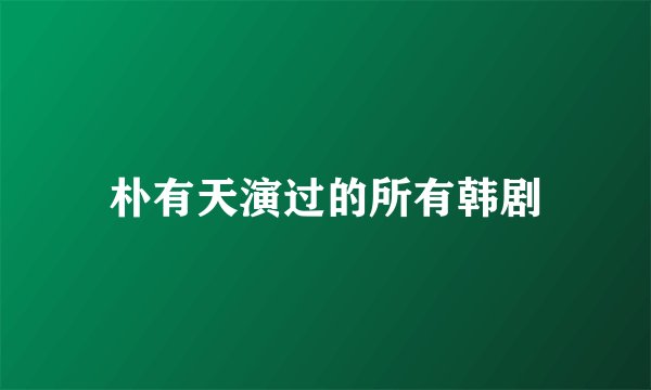 朴有天演过的所有韩剧