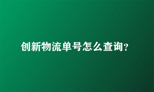 创新物流单号怎么查询？