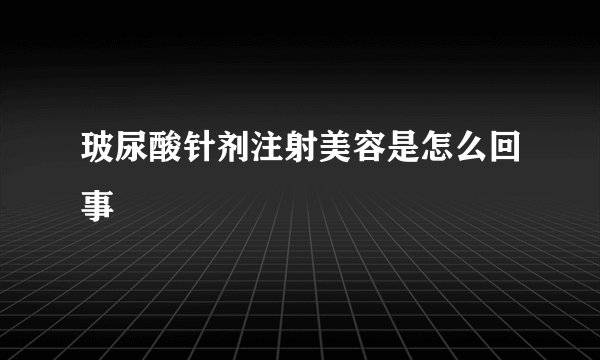 玻尿酸针剂注射美容是怎么回事