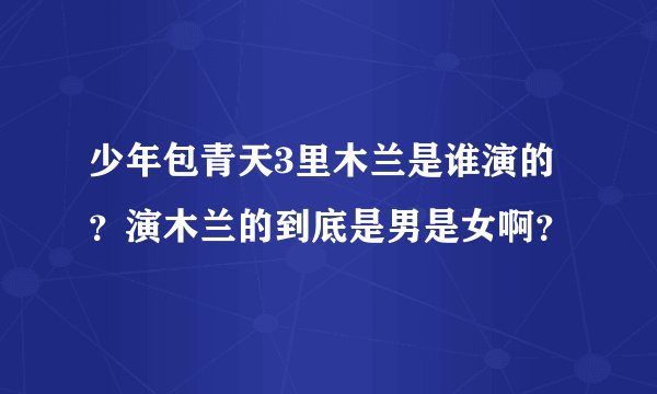 少年包青天3里木兰是谁演的？演木兰的到底是男是女啊？