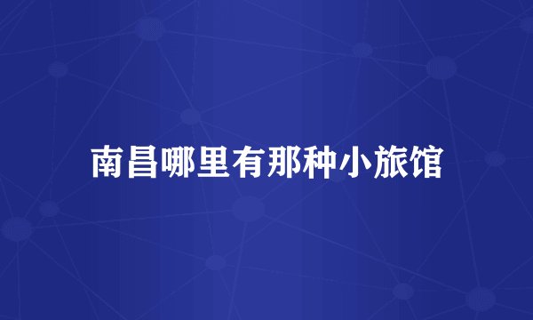 南昌哪里有那种小旅馆