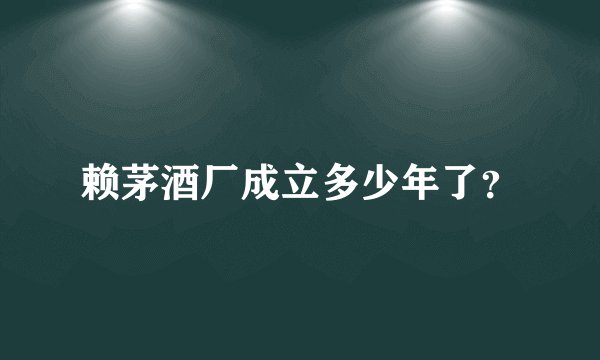 赖茅酒厂成立多少年了？