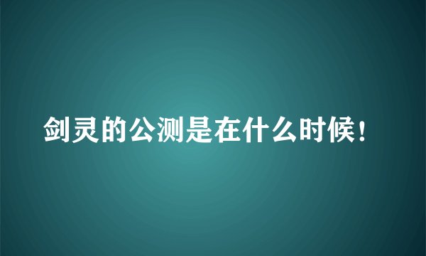 剑灵的公测是在什么时候!