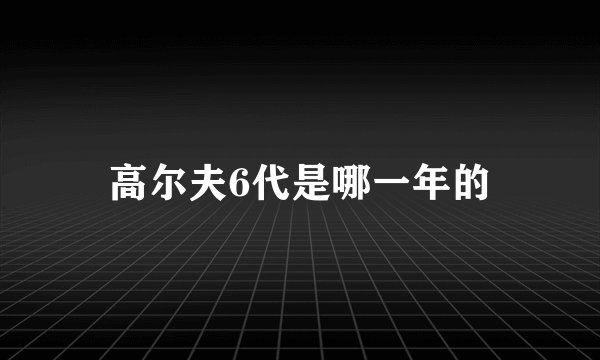 高尔夫6代是哪一年的