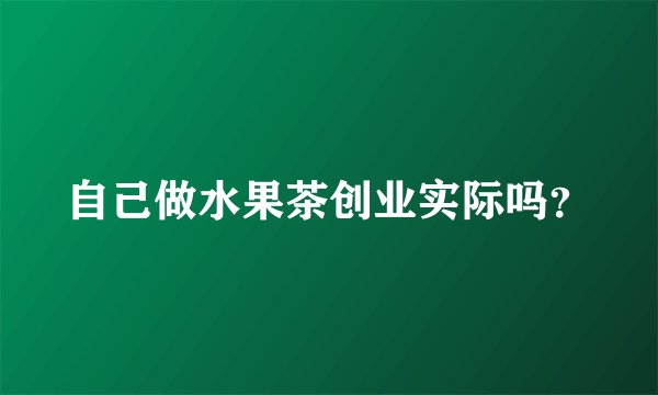 自己做水果茶创业实际吗？