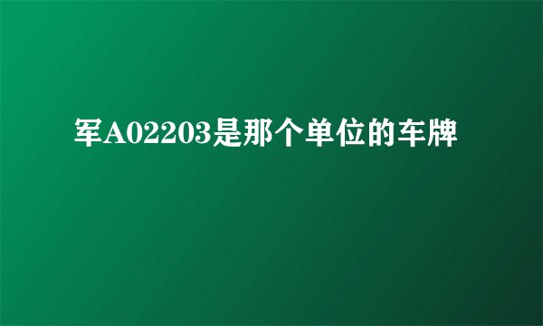 军A02203是那个单位的车牌