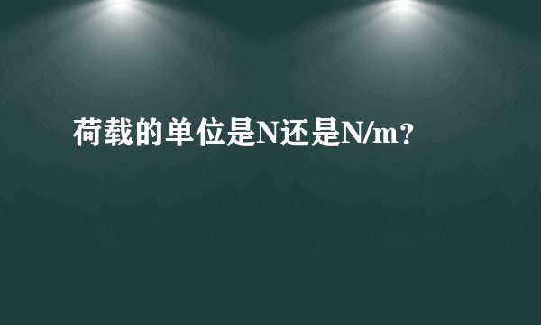 荷载的单位是N还是N/m？