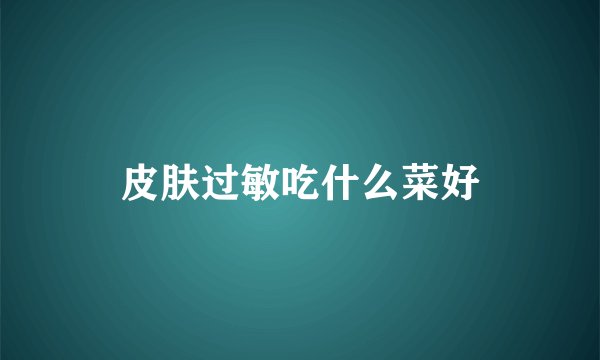 皮肤过敏吃什么菜好