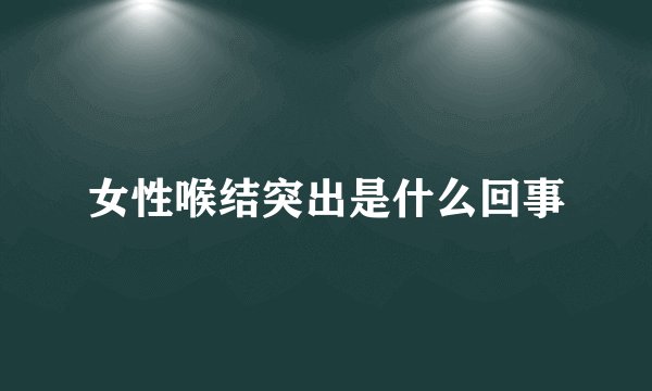 女性喉结突出是什么回事