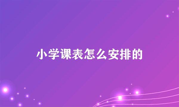 小学课表怎么安排的