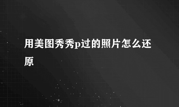 用美图秀秀p过的照片怎么还原