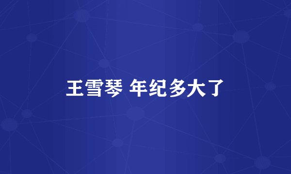 王雪琴 年纪多大了