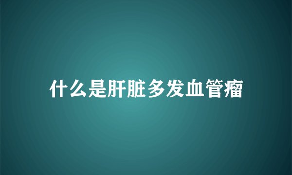 什么是肝脏多发血管瘤