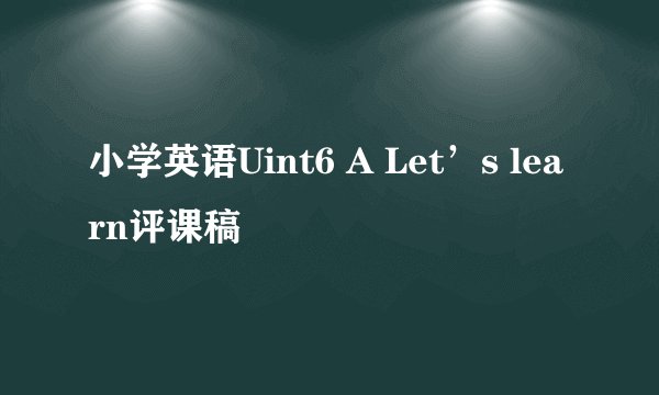 小学英语Uint6 A Let’s learn评课稿