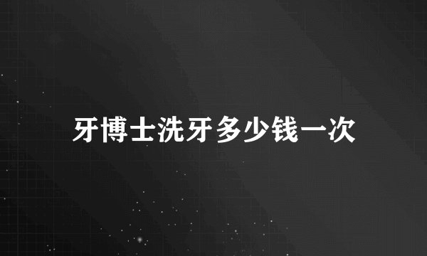 牙博士洗牙多少钱一次