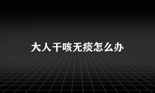 大人干咳无痰怎么办
