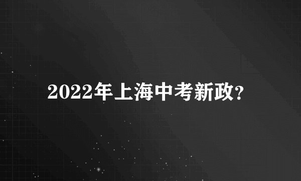 2022年上海中考新政?