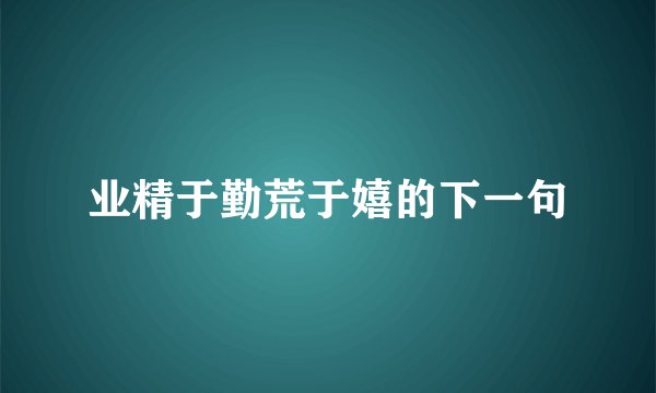 业精于勤荒于嬉的下一句