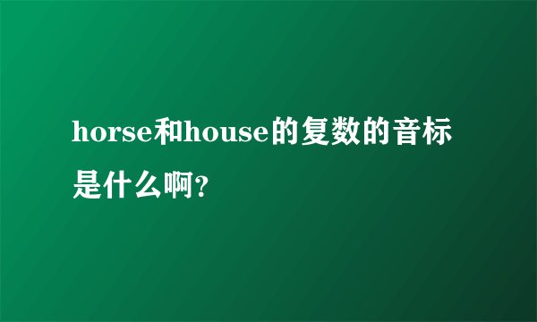 horse和house的复数的音标是什么啊？
