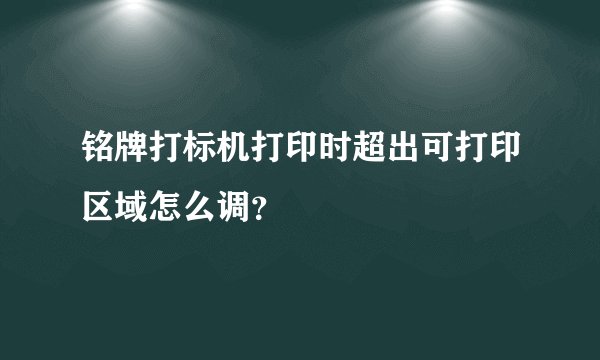 铭牌打标机打印时超出可打印区域怎么调？