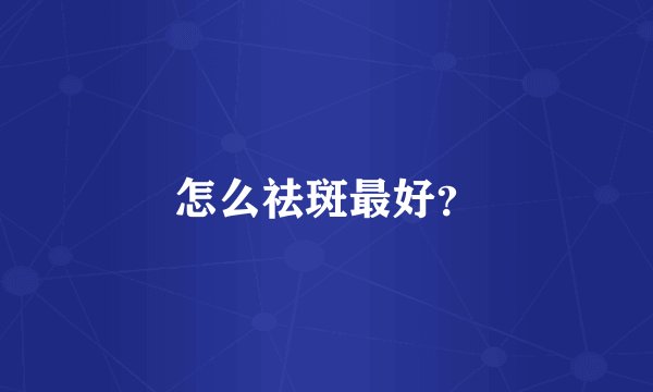 怎么祛斑最好？