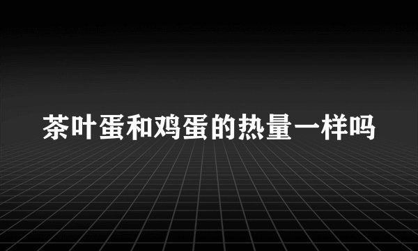 茶叶蛋和鸡蛋的热量一样吗