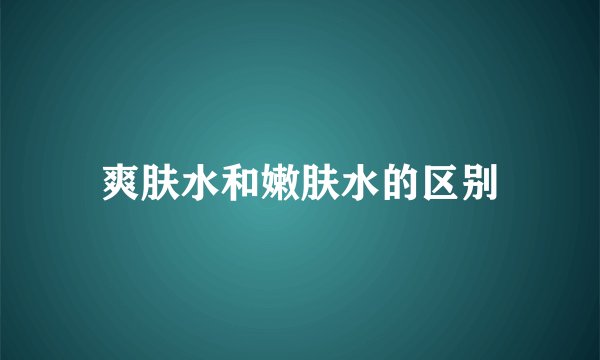 爽肤水和嫩肤水的区别